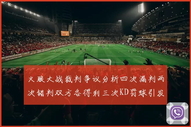 火狼大战裁判争议分析四次漏判两次错判双方各得利三次KD罚球引发热议