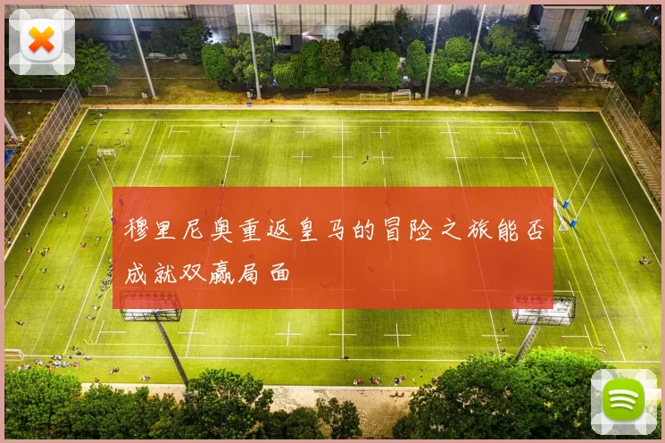 穆里尼奥重返皇马的冒险之旅能否成就双赢局面