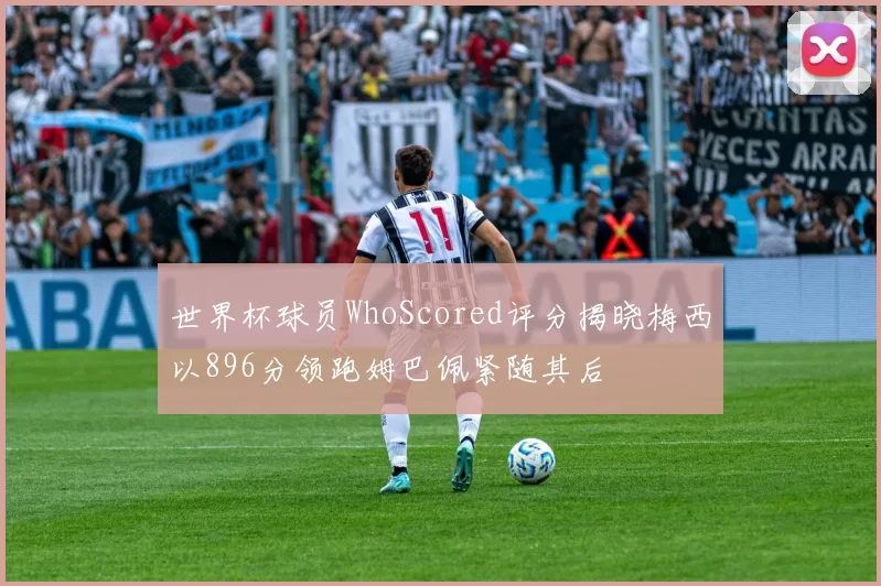世界杯球员WhoScored评分揭晓梅西以896分领跑姆巴佩紧随其后