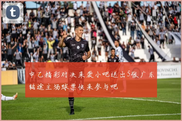 中乙精彩对决来袭小吧送出5张广东铭途主场球票快来参与吧