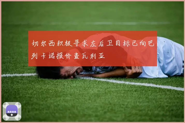 切尔西积极寻求左后卫目标已向巴列卡诺报价查瓦利亚